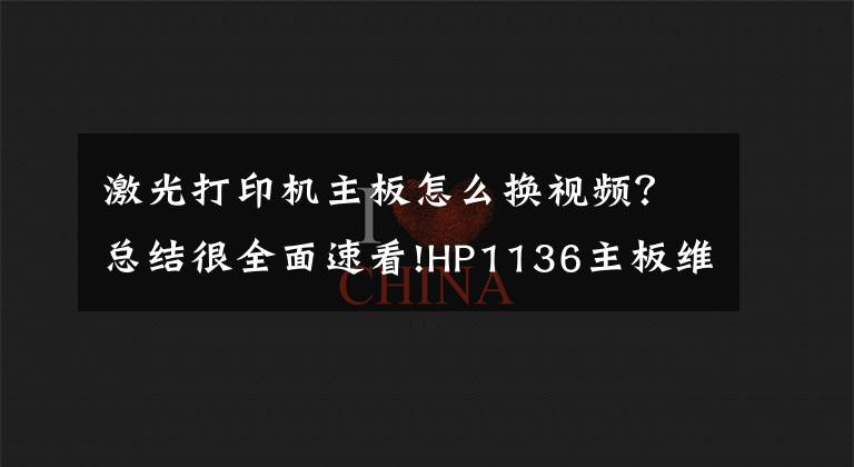 激光打印机主板怎么换视频？总结很全面速看!HP1136主板维修