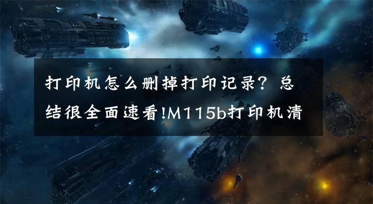 打印机怎么删掉打印记录？总结很全面速看!M115b打印机清零