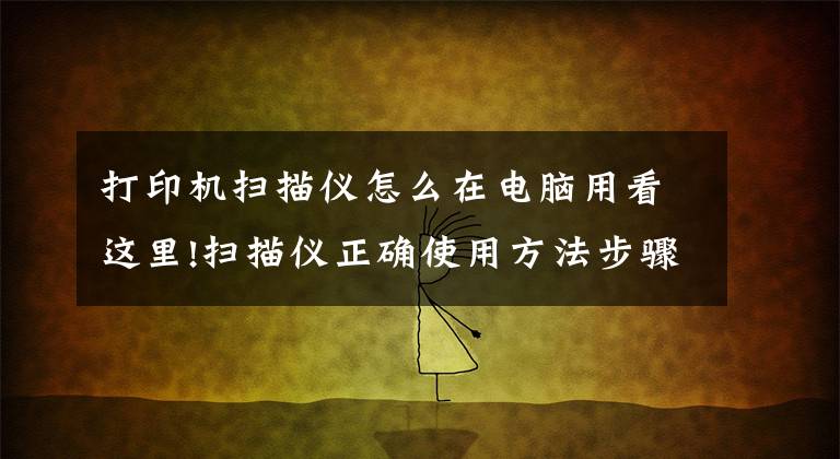 打印机扫描仪怎么在电脑用看这里!扫描仪正确使用方法步骤文章配图