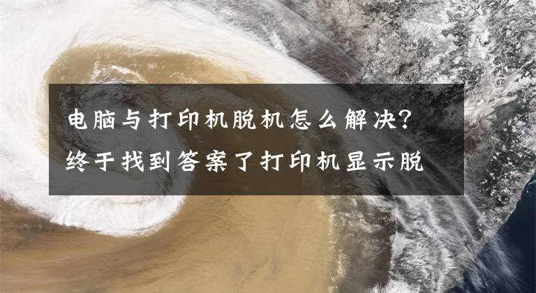 电脑与打印机脱机怎么解决？终于找到答案了打印机显示脱机怎么设置，解决打印机脱机的方法文章配图