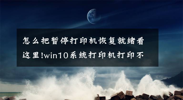 怎么把暂停打印机恢复就绪看这里!win10系统打印机打印不了显示已暂停的解决方法文章配图