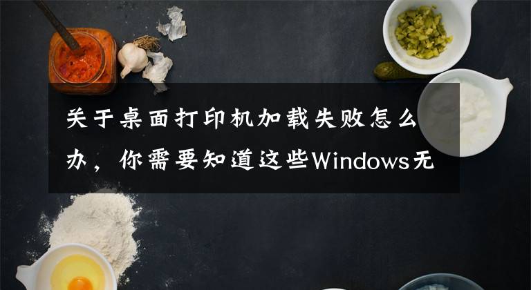 关于桌面打印机加载失败怎么办，你需要知道这些Windows无法连接到打印机，请检查打印机名并重试，的解决方法