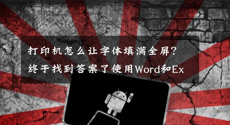 打印机怎么让字体填满全屏？终于找到答案了使用Word和Excel多页打印大字的方法