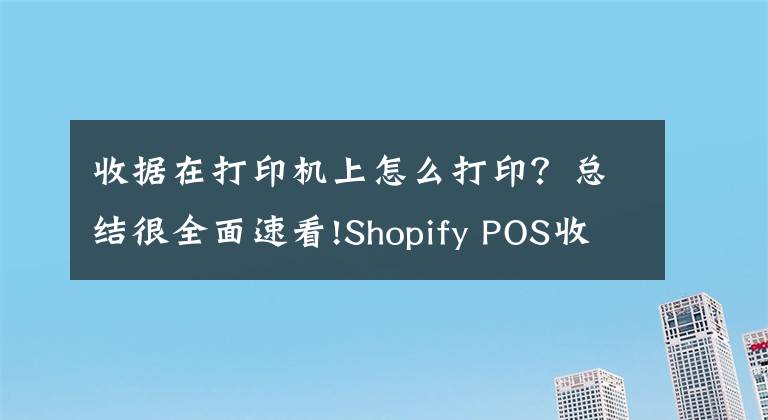 收据在打印机上怎么打印？总结很全面速看!Shopify POS收据自动打印指南文章配图