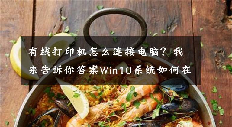 有线打印机怎么连接电脑？我来告诉你答案Win10系统如何在电脑上安装打印机设备文章配图