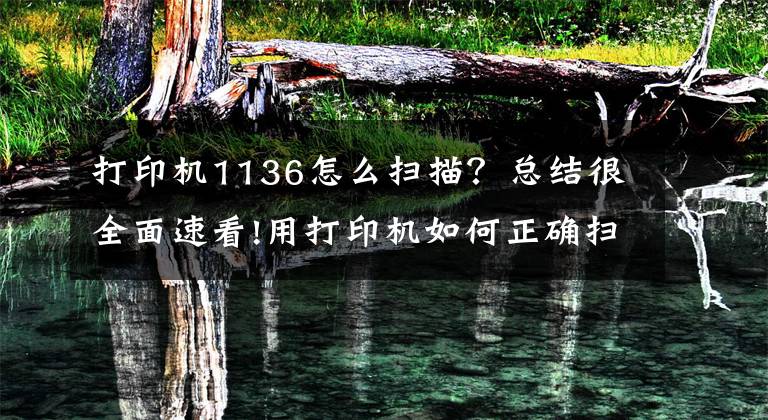打印机1136怎么扫描？总结很全面速看!用打印机如何正确扫描、复印证件？这几个实用技巧一看就懂文章配图
