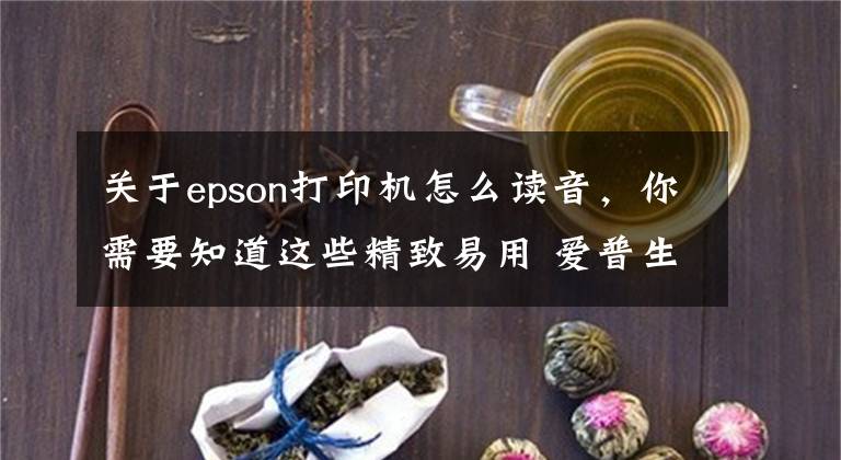 关于epson打印机怎么读音，你需要知道这些精致易用 爱普生WF-100便携式打印机评测文章配图