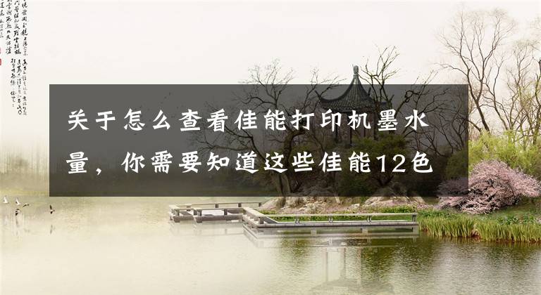 关于怎么查看佳能打印机墨水量，你需要知道这些佳能12色照片打印机！详解佳能pro-500买它得几个月薪资文章配图