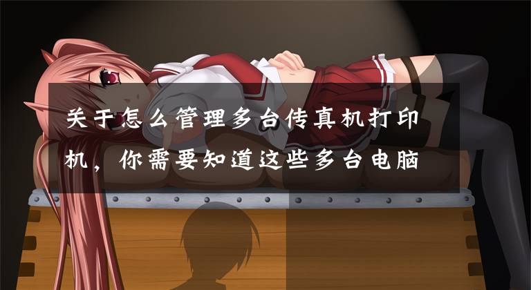关于怎么管理多台传真机打印机，你需要知道这些多台电脑共享打印机的方法文章配图