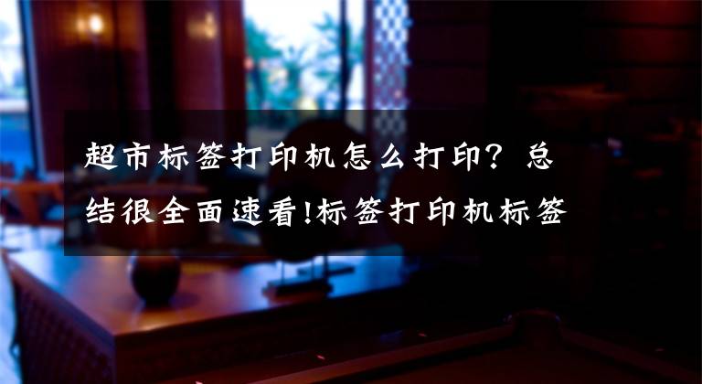 超市标签打印机怎么打印？总结很全面速看!标签打印机标签设置方法文章配图