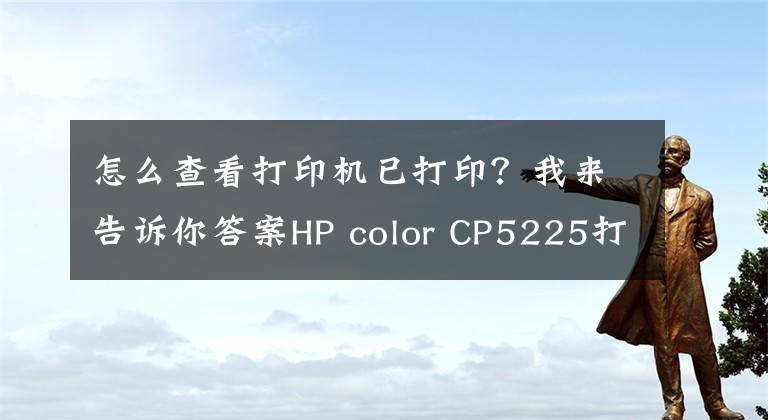 怎么查看打印机已打印？我来告诉你答案HP color CP5225打印机，打印完文件后，需要到打印上按ok键文章配图