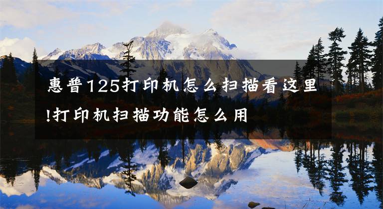 惠普125打印机怎么扫描看这里!打印机扫描功能怎么用文章配图