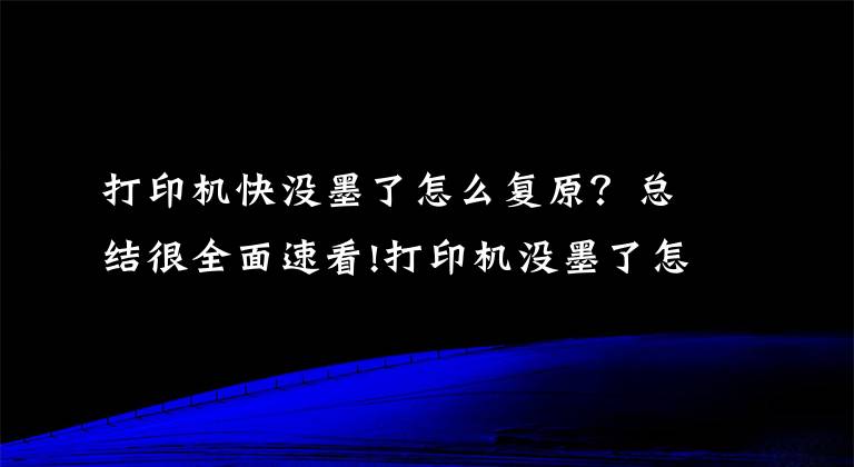 打印机快没墨了怎么复原？总结很全面速看!打印机没墨了怎么加墨水呢？这篇超详细的加墨教程新手也能学会文章配图