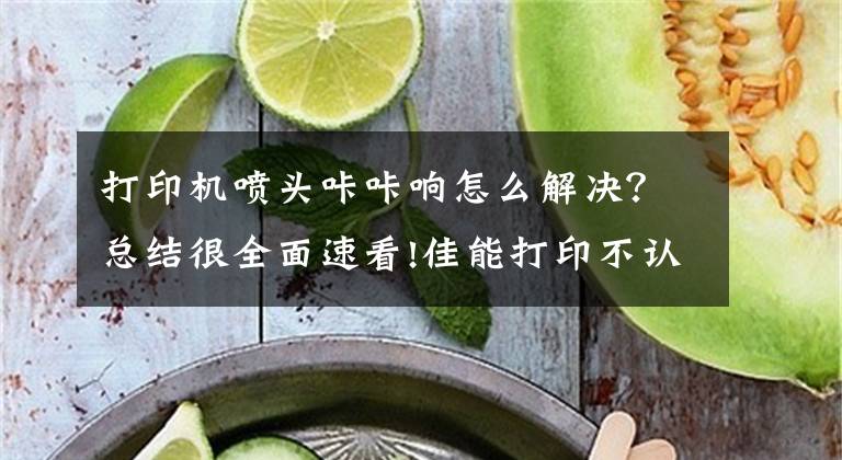 打印机喷头咔咔响怎么解决？总结很全面速看!佳能打印不认墨？开机异响？喷头堵塞？代码？掌握这4点立马解决文章配图