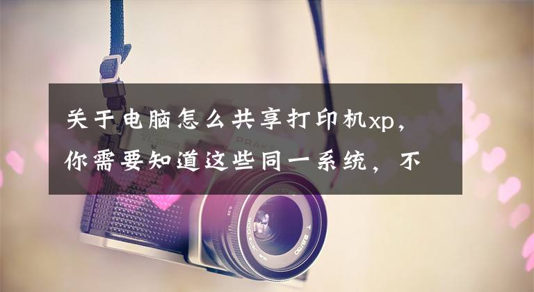 关于电脑怎么共享打印机xp，你需要知道这些同一系统，不同版本共享打印机文章配图