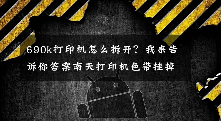 690k打印机怎么拆开？我来告诉你答案南天打印机色带挂掉了，拆开看看文章配图