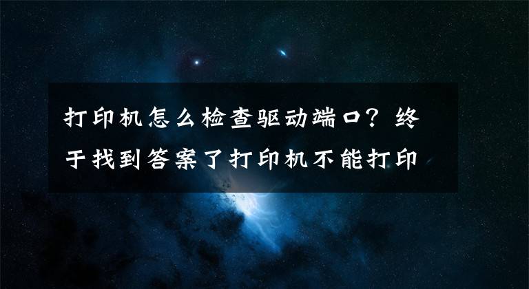 打印机怎么检查驱动端口？终于找到答案了打印机不能打印？别急，答案在这