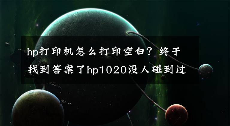 hp打印机怎么打印空白？终于找到答案了hp1020没人碰到过打印全白的奇葩故障