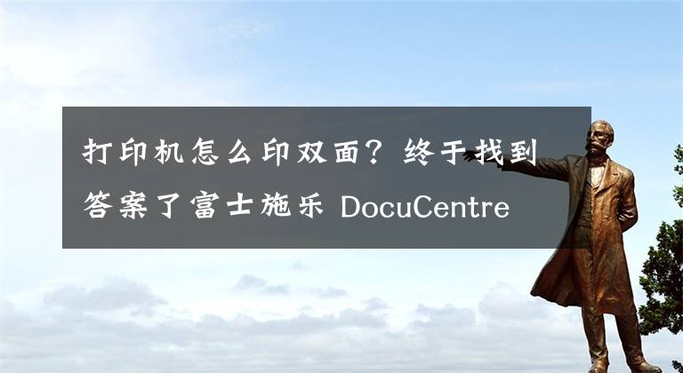 打印机怎么印双面？终于找到答案了富士施乐 DocuCentre S2011 双面打印怎么设置？