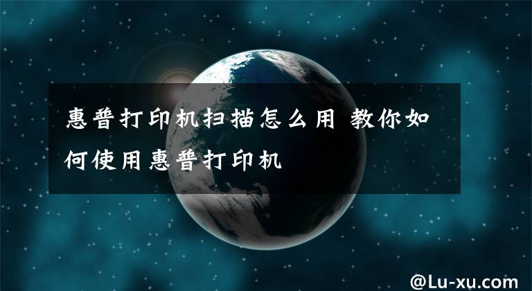 惠普打印机扫描怎么用 教你如何使用惠普打印机文章配图