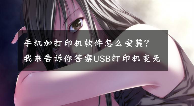 手机加打印机软件怎么安装？我来告诉你答案USB打印机变无线打印机，华为苹果小米一键打印文章配图
