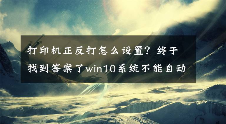 打印机正反打怎么设置？终于找到答案了win10系统不能自动双面打印解决方案文章配图