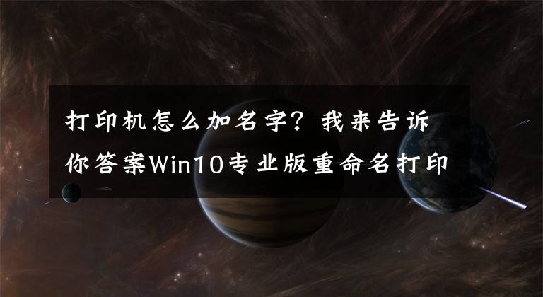打印机怎么加名字？我来告诉你答案Win10专业版重命名打印机的技巧！文章配图