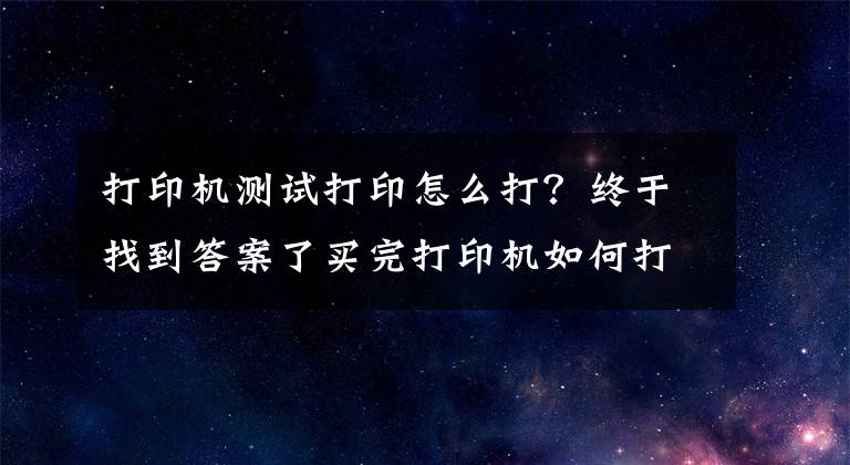 打印机测试打印怎么打？终于找到答案了买完打印机如何打印测试页，这三招教你快速检测打印质量文章配图