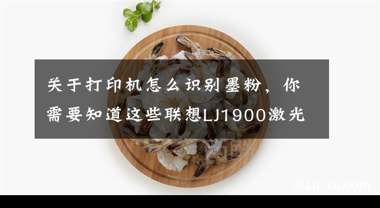 关于打印机怎么识别墨粉，你需要知道这些联想LJ1900激光打印机不识别墨粉的维修