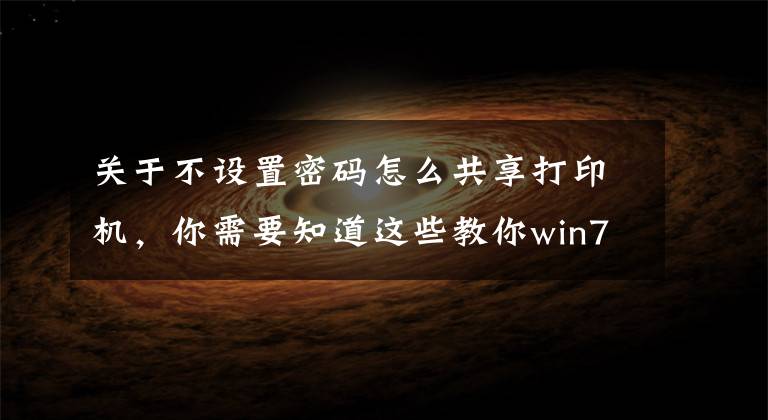 关于不设置密码怎么共享打印机，你需要知道这些教你win7如何共享打印机的详细教程文章配图