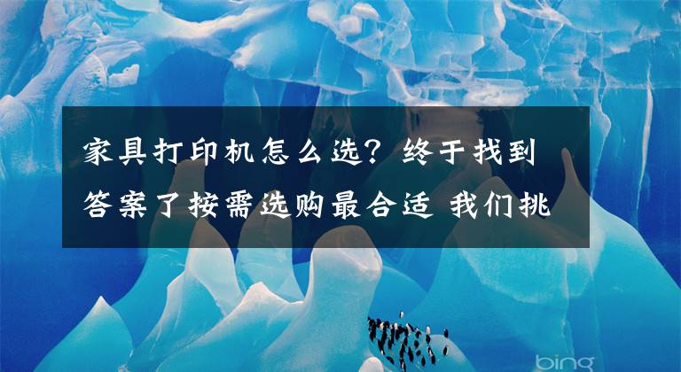 家具打印机怎么选？终于找到答案了按需选购最合适 我们挑选打印机的思路是这样的