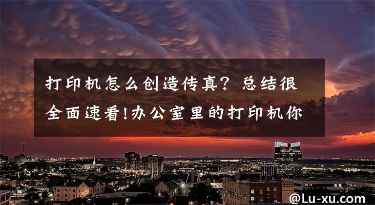 打印机怎么创造传真？总结很全面速看!办公室里的打印机你会用了吗？实用教学文章配图