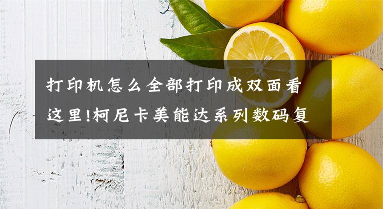 打印机怎么全部打印成双面看这里!柯尼卡美能达系列数码复合机安装双面后怎么设置双面打印方法文章配图