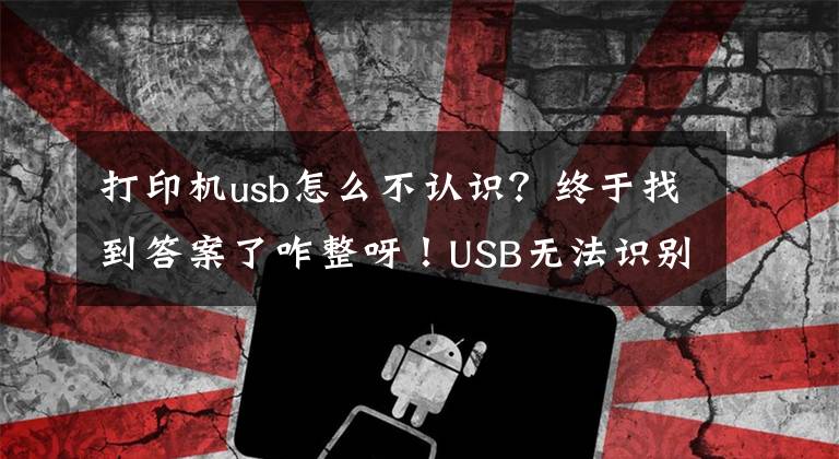 打印机usb怎么不认识？终于找到答案了咋整呀！USB无法识别打印机呀！文章配图