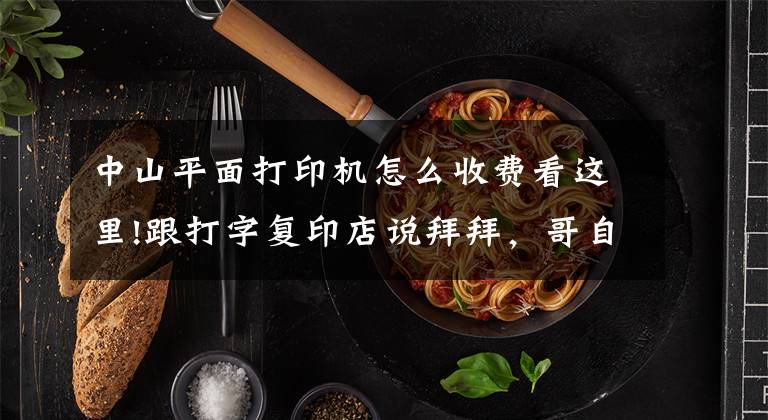 中山平面打印机怎么收费看这里!跟打字复印店说拜拜，哥自己买打印机了，打印一张才7分钱文章配图