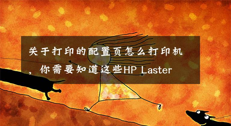 关于打印的配置页怎么打印机，你需要知道这些HP Laster 108W设置无线