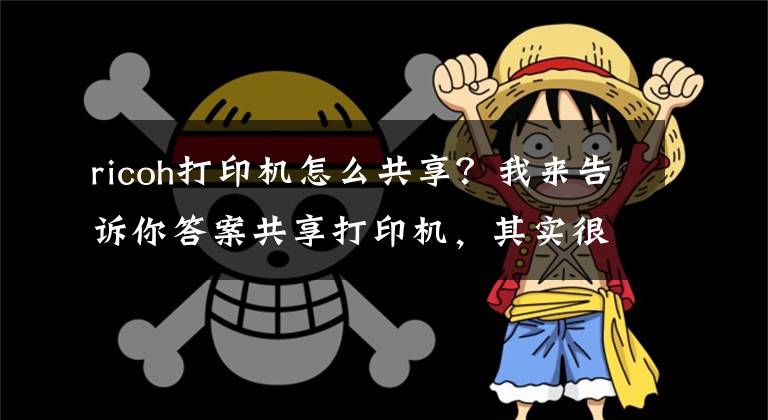 ricoh打印机怎么共享？我来告诉你答案共享打印机，其实很简单，学会了不求人文章配图