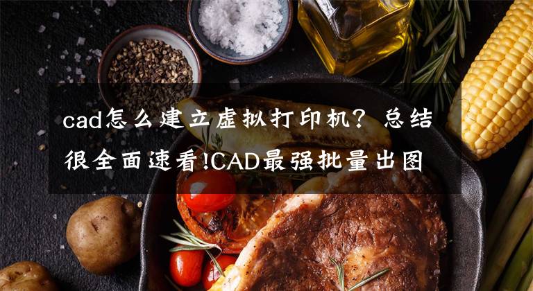 cad怎么建立虚拟打印机？总结很全面速看!CAD最强批量出图工具