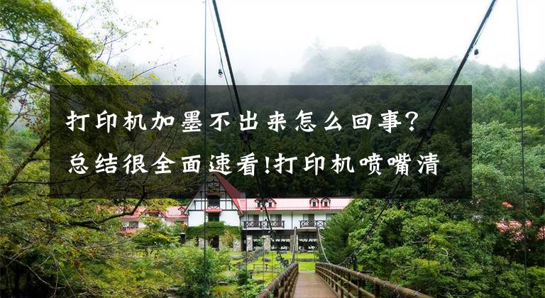 打印机加墨不出来怎么回事？总结很全面速看!打印机喷嘴清洗情况说明（解决墨盒不出墨等问题）文章配图