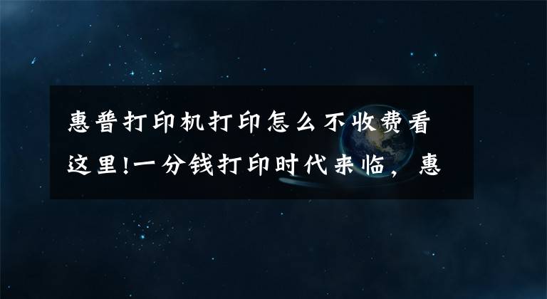 惠普打印机打印怎么不收费看这里!一分钱打印时代来临，惠普多功能打印一体机，手机和平板无线打印文章配图