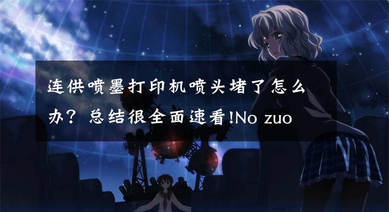 连供喷墨打印机喷头堵了怎么办？总结很全面速看!No zuo no dai！一次失败的喷墨打印机维修经历文章配图