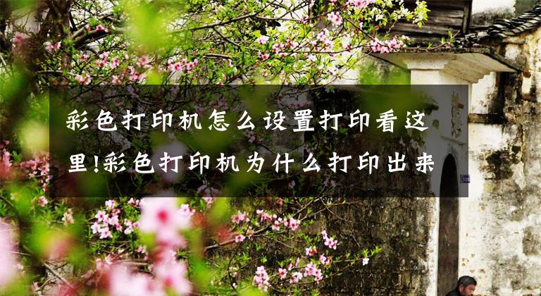 彩色打印机怎么设置打印看这里!彩色打印机为什么打印出来是黑白的？教你一招，就能打出彩色文件文章配图