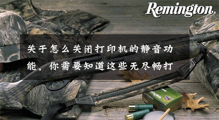 关于怎么关闭打印机的静音功能，你需要知道这些无尽畅打体验 墨仓式超大容量打印推荐文章配图