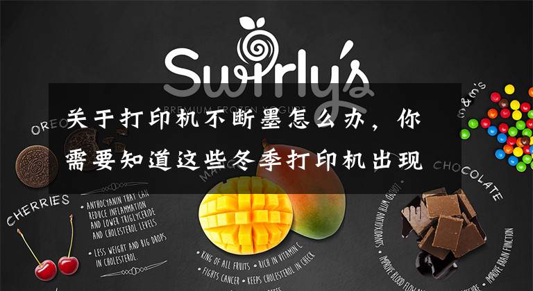 关于打印机不断墨怎么办，你需要知道这些冬季打印机出现飘墨、散墨等问题的解决方法文章配图