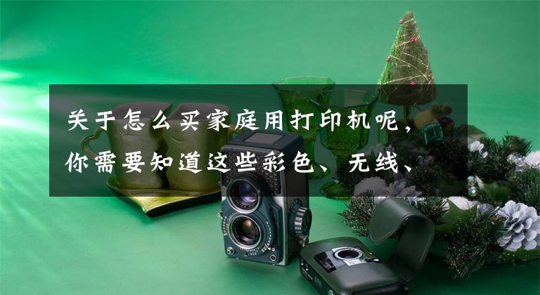 关于怎么买家庭用打印机呢，你需要知道这些彩色、无线、成本 家里买打印机就看这三个关键词文章配图