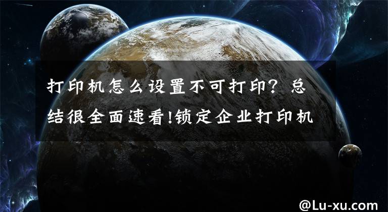打印机怎么设置不可打印？总结很全面速看!锁定企业打印机的 7 种方法文章配图
