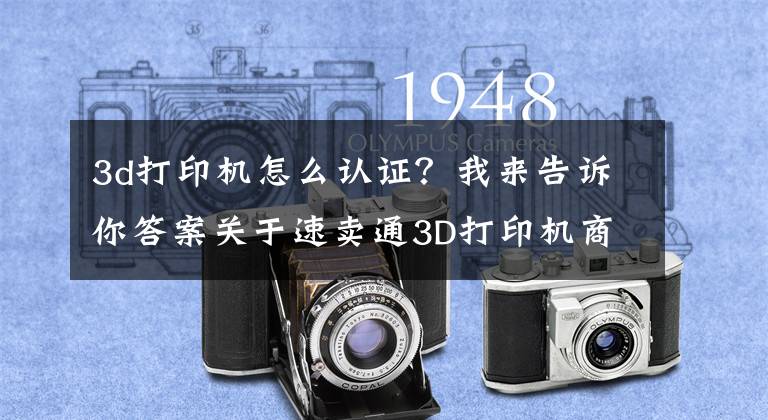 3d打印机怎么认证？我来告诉你答案关于速卖通3D打印机商品发布规范的公告文章配图
