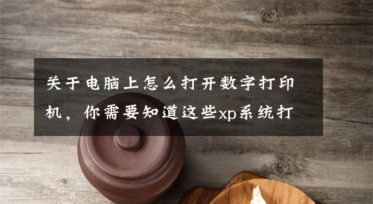 关于电脑上怎么打开数字打印机，你需要知道这些xp系统打开电脑后台运行打印机文章配图