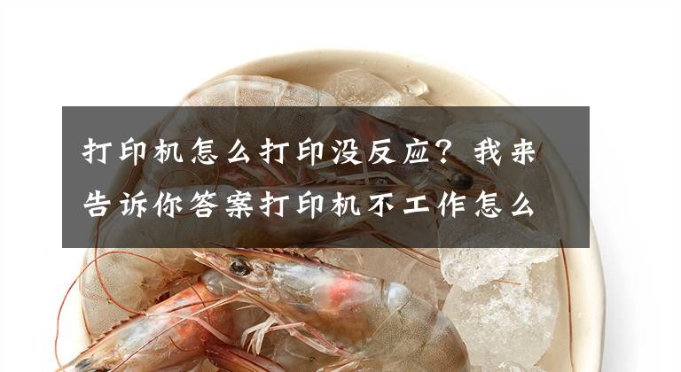 打印机怎么打印没反应？我来告诉你答案打印机不工作怎么办？教你11个方法，轻松解决打印机出错文章配图