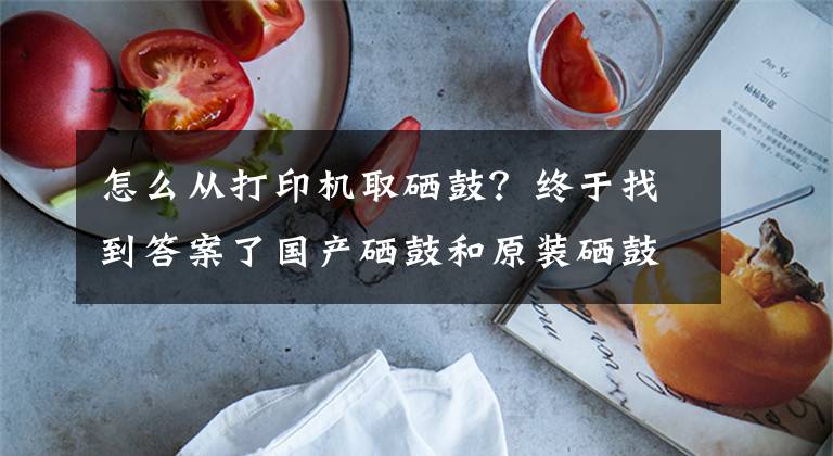 怎么从打印机取硒鼓？终于找到答案了国产硒鼓和原装硒鼓哪个好 区别有多大？文章配图
